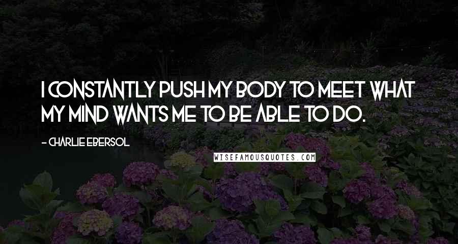 Charlie Ebersol Quotes: I constantly push my body to meet what my mind wants me to be able to do.