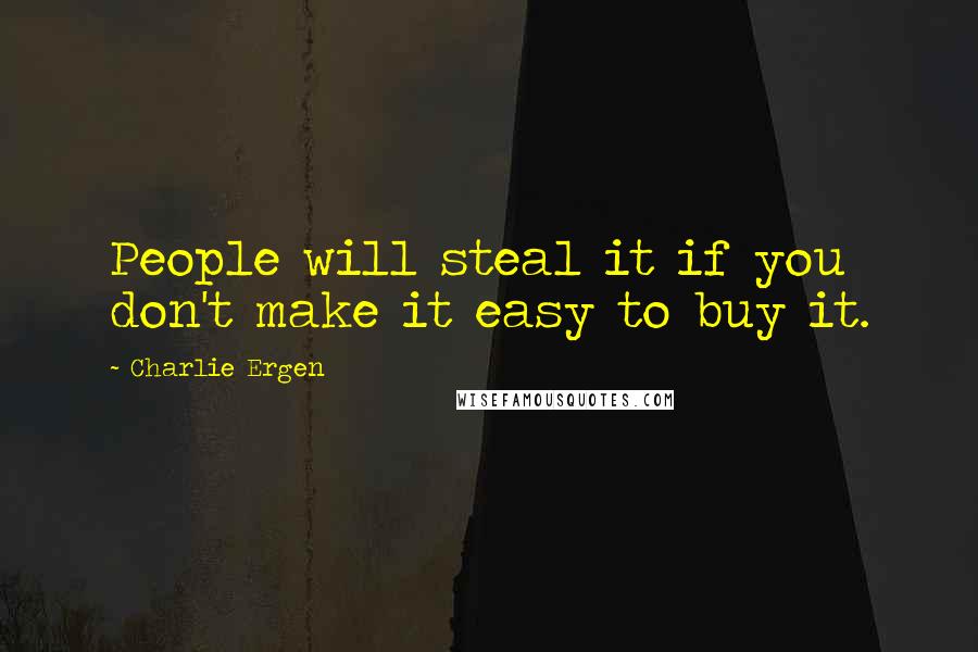 Charlie Ergen Quotes: People will steal it if you don't make it easy to buy it.