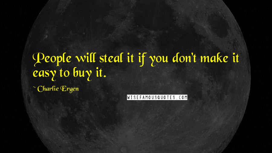 Charlie Ergen Quotes: People will steal it if you don't make it easy to buy it.