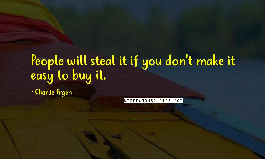 Charlie Ergen Quotes: People will steal it if you don't make it easy to buy it.