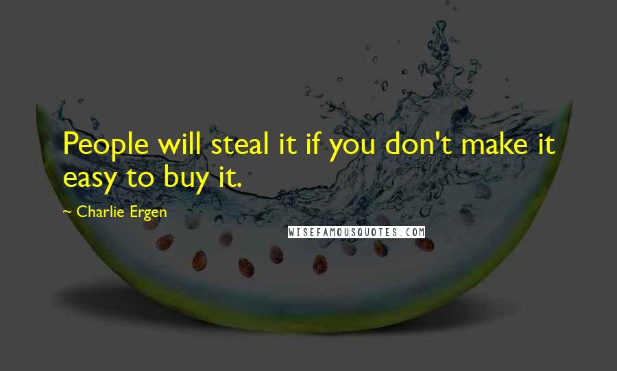 Charlie Ergen Quotes: People will steal it if you don't make it easy to buy it.