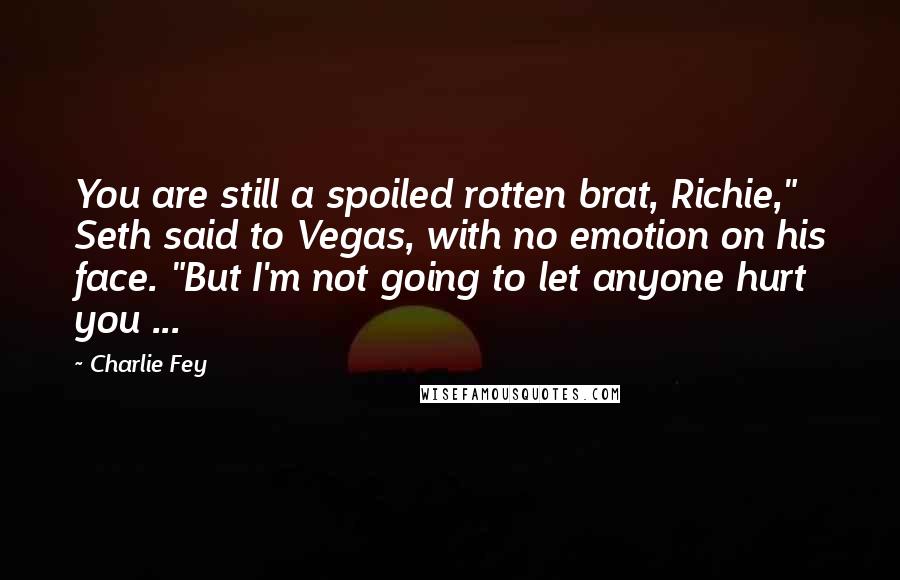 Charlie Fey Quotes: You are still a spoiled rotten brat, Richie," Seth said to Vegas, with no emotion on his face. "But I'm not going to let anyone hurt you ...