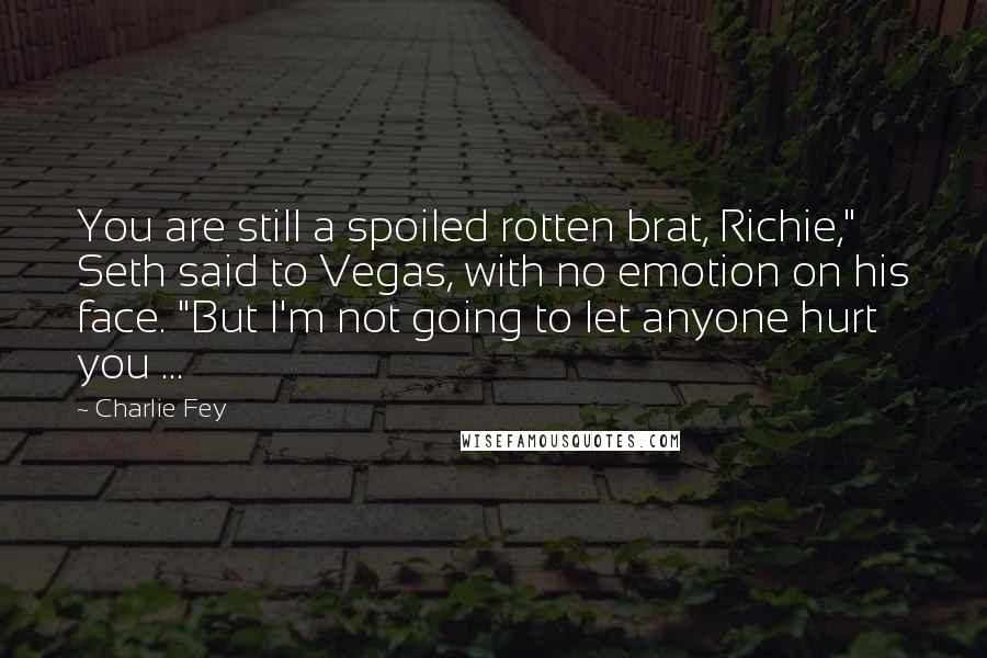 Charlie Fey Quotes: You are still a spoiled rotten brat, Richie," Seth said to Vegas, with no emotion on his face. "But I'm not going to let anyone hurt you ...