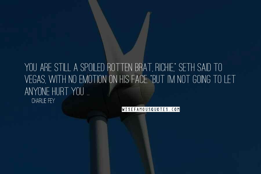 Charlie Fey Quotes: You are still a spoiled rotten brat, Richie," Seth said to Vegas, with no emotion on his face. "But I'm not going to let anyone hurt you ...