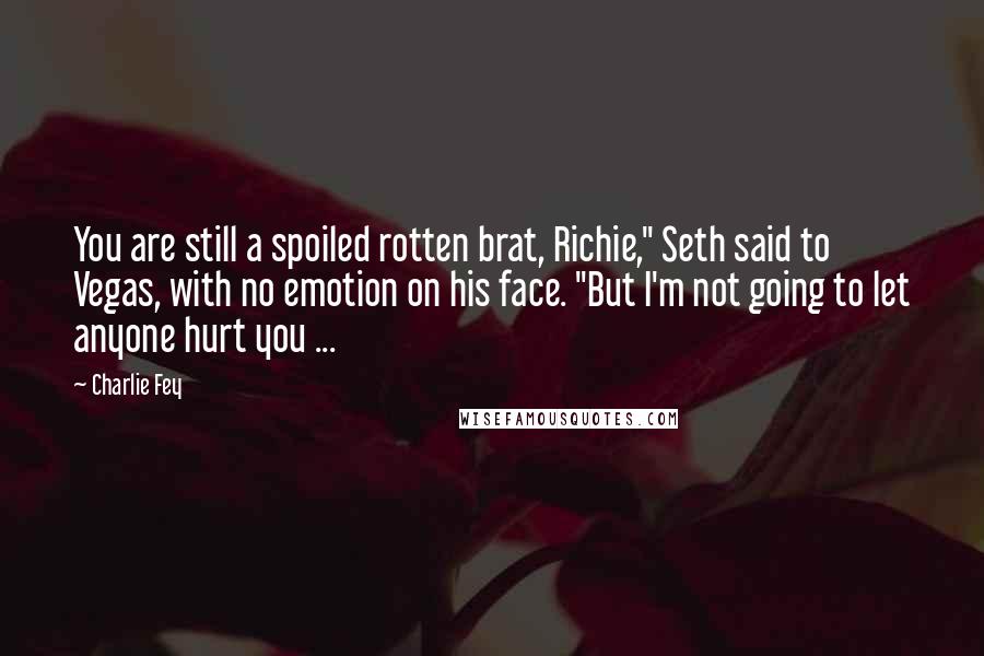 Charlie Fey Quotes: You are still a spoiled rotten brat, Richie," Seth said to Vegas, with no emotion on his face. "But I'm not going to let anyone hurt you ...