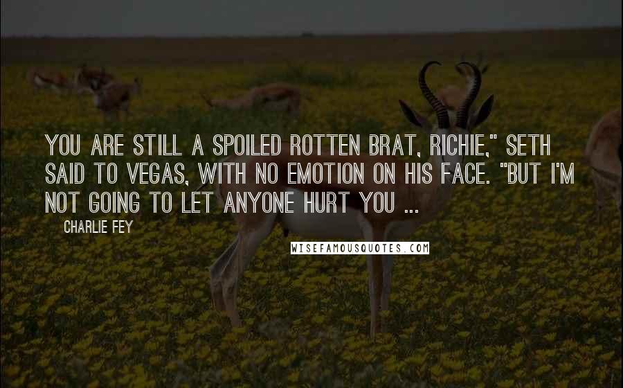 Charlie Fey Quotes: You are still a spoiled rotten brat, Richie," Seth said to Vegas, with no emotion on his face. "But I'm not going to let anyone hurt you ...