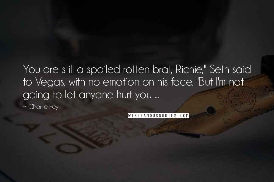 Charlie Fey Quotes: You are still a spoiled rotten brat, Richie," Seth said to Vegas, with no emotion on his face. "But I'm not going to let anyone hurt you ...