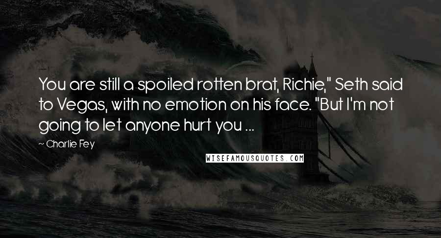 Charlie Fey Quotes: You are still a spoiled rotten brat, Richie," Seth said to Vegas, with no emotion on his face. "But I'm not going to let anyone hurt you ...