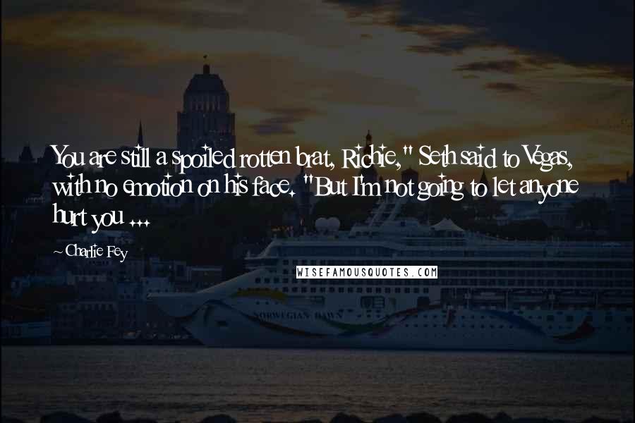 Charlie Fey Quotes: You are still a spoiled rotten brat, Richie," Seth said to Vegas, with no emotion on his face. "But I'm not going to let anyone hurt you ...