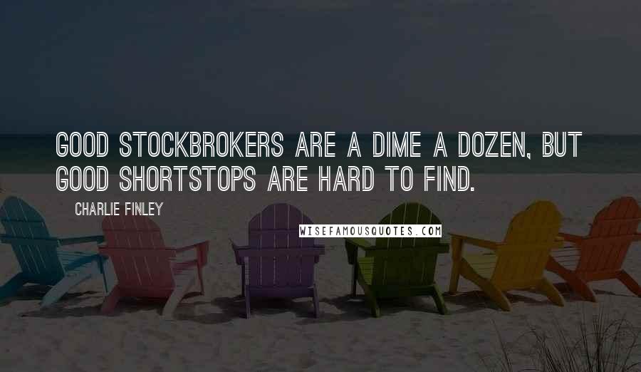 Charlie Finley Quotes: Good stockbrokers are a dime a dozen, but good shortstops are hard to find.