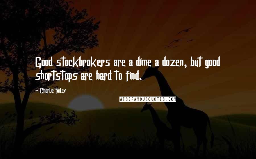 Charlie Finley Quotes: Good stockbrokers are a dime a dozen, but good shortstops are hard to find.