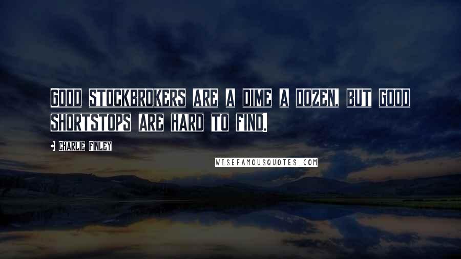 Charlie Finley Quotes: Good stockbrokers are a dime a dozen, but good shortstops are hard to find.