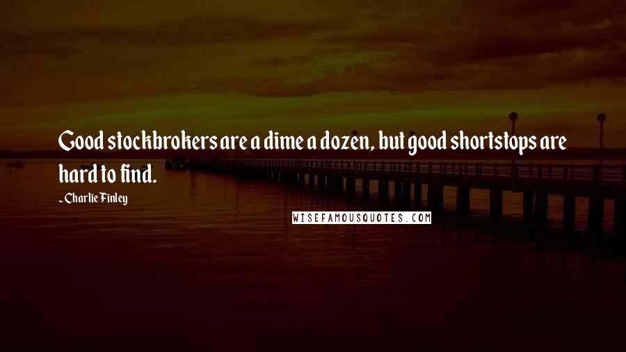 Charlie Finley Quotes: Good stockbrokers are a dime a dozen, but good shortstops are hard to find.