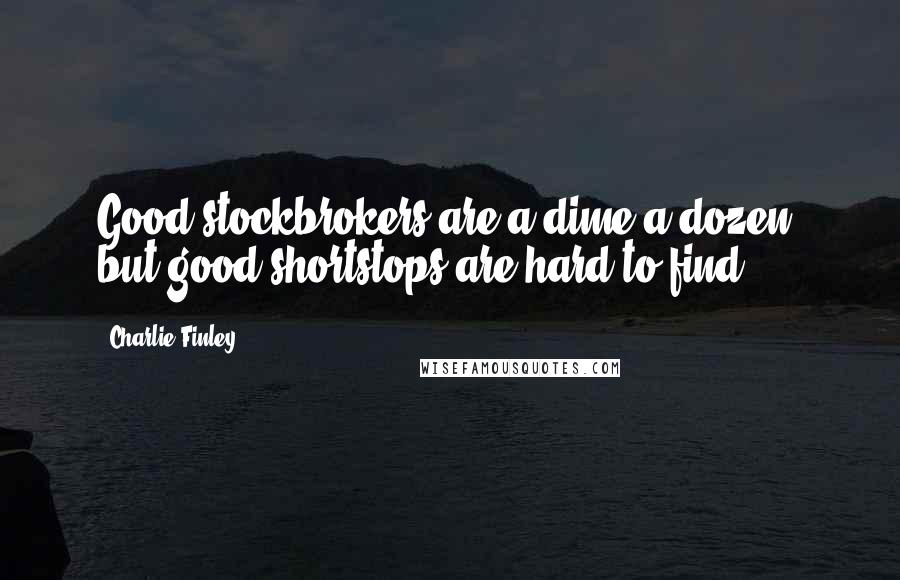 Charlie Finley Quotes: Good stockbrokers are a dime a dozen, but good shortstops are hard to find.