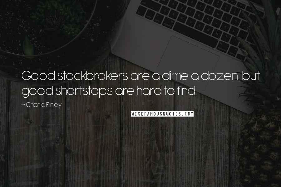 Charlie Finley Quotes: Good stockbrokers are a dime a dozen, but good shortstops are hard to find.