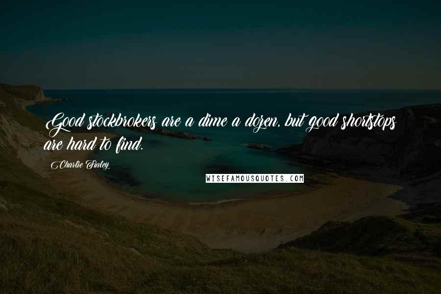 Charlie Finley Quotes: Good stockbrokers are a dime a dozen, but good shortstops are hard to find.