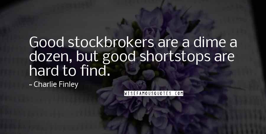 Charlie Finley Quotes: Good stockbrokers are a dime a dozen, but good shortstops are hard to find.