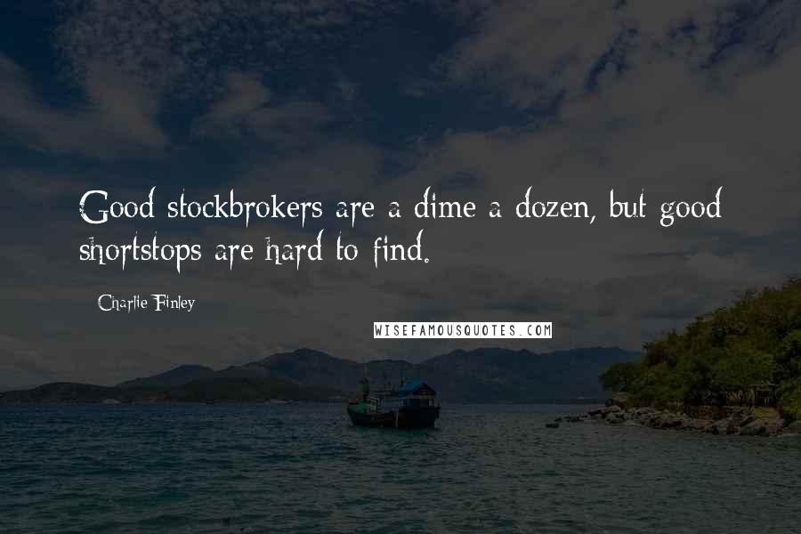 Charlie Finley Quotes: Good stockbrokers are a dime a dozen, but good shortstops are hard to find.
