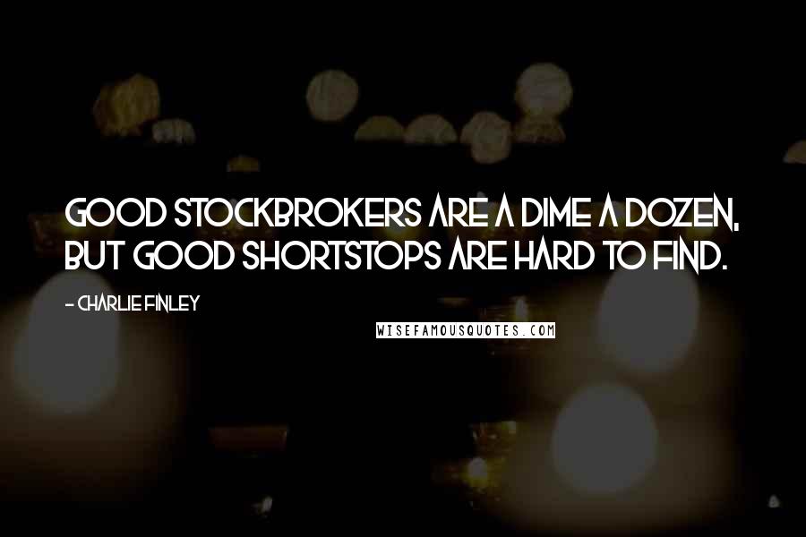 Charlie Finley Quotes: Good stockbrokers are a dime a dozen, but good shortstops are hard to find.