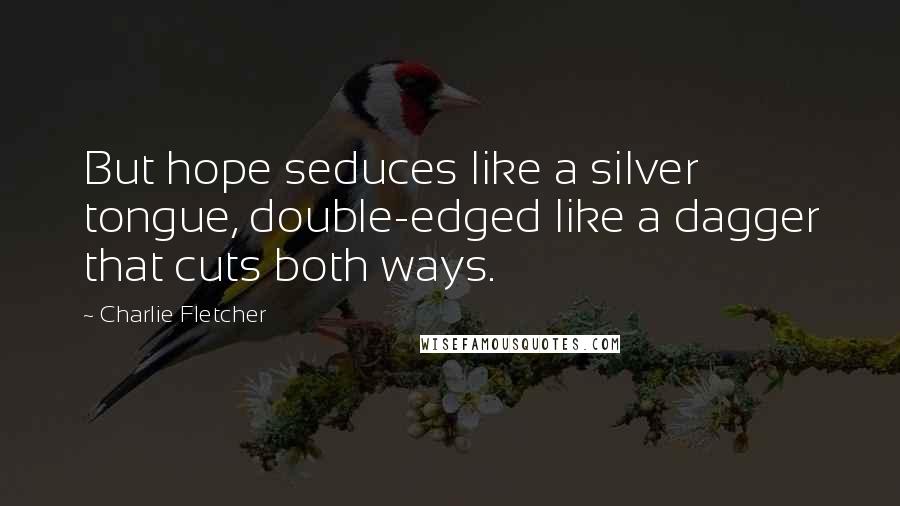 Charlie Fletcher Quotes: But hope seduces like a silver tongue, double-edged like a dagger that cuts both ways.