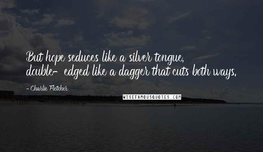 Charlie Fletcher Quotes: But hope seduces like a silver tongue, double-edged like a dagger that cuts both ways.