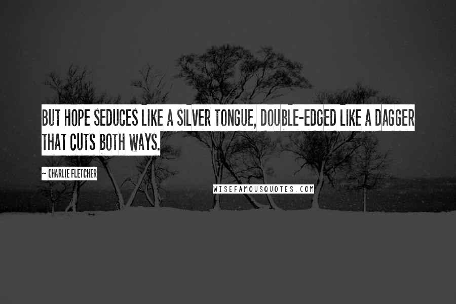 Charlie Fletcher Quotes: But hope seduces like a silver tongue, double-edged like a dagger that cuts both ways.