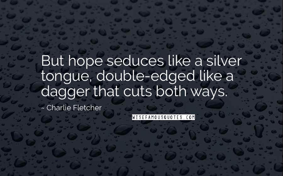 Charlie Fletcher Quotes: But hope seduces like a silver tongue, double-edged like a dagger that cuts both ways.