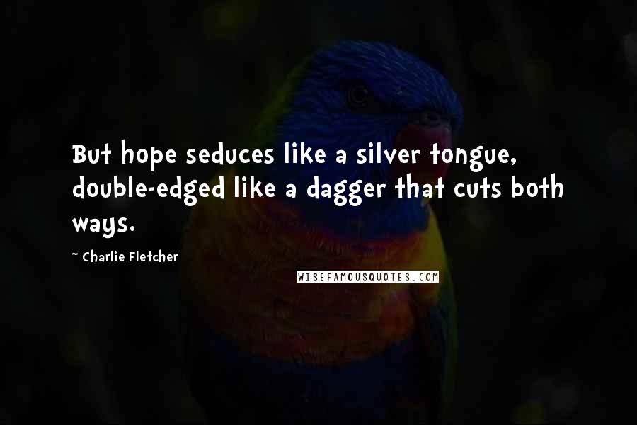 Charlie Fletcher Quotes: But hope seduces like a silver tongue, double-edged like a dagger that cuts both ways.