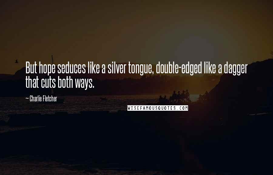 Charlie Fletcher Quotes: But hope seduces like a silver tongue, double-edged like a dagger that cuts both ways.