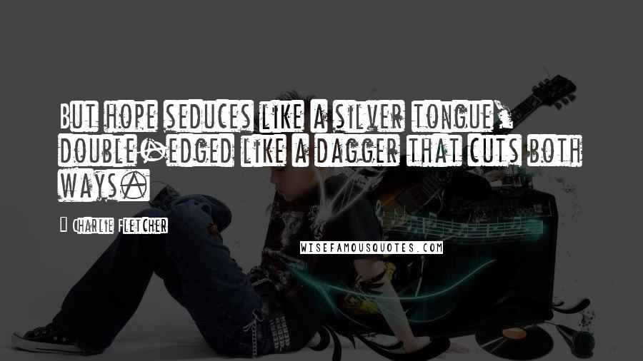 Charlie Fletcher Quotes: But hope seduces like a silver tongue, double-edged like a dagger that cuts both ways.