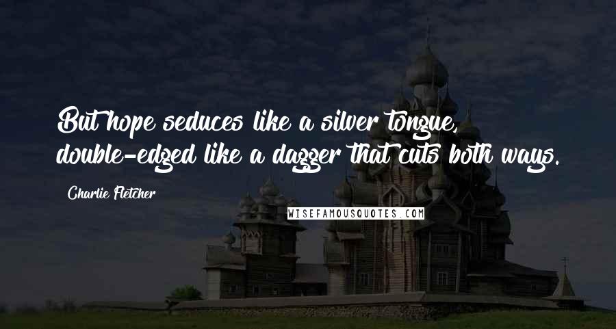 Charlie Fletcher Quotes: But hope seduces like a silver tongue, double-edged like a dagger that cuts both ways.