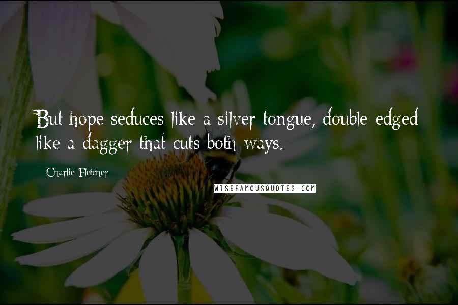 Charlie Fletcher Quotes: But hope seduces like a silver tongue, double-edged like a dagger that cuts both ways.