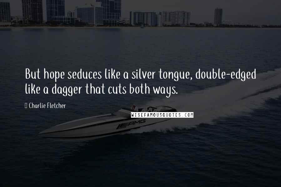 Charlie Fletcher Quotes: But hope seduces like a silver tongue, double-edged like a dagger that cuts both ways.