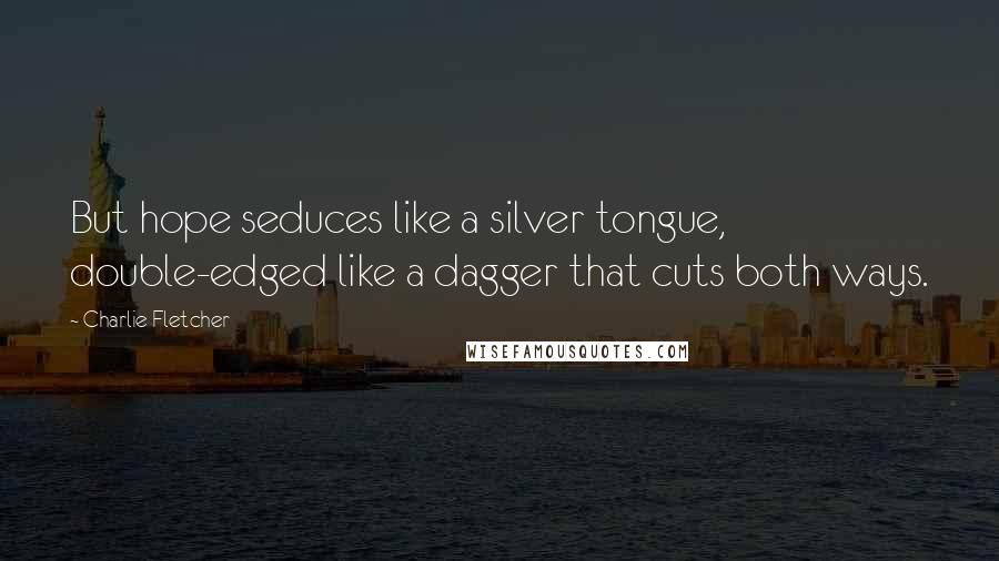 Charlie Fletcher Quotes: But hope seduces like a silver tongue, double-edged like a dagger that cuts both ways.