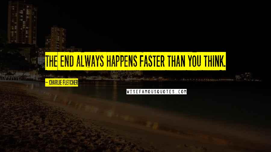 Charlie Fletcher Quotes: The end always happens faster than you think.