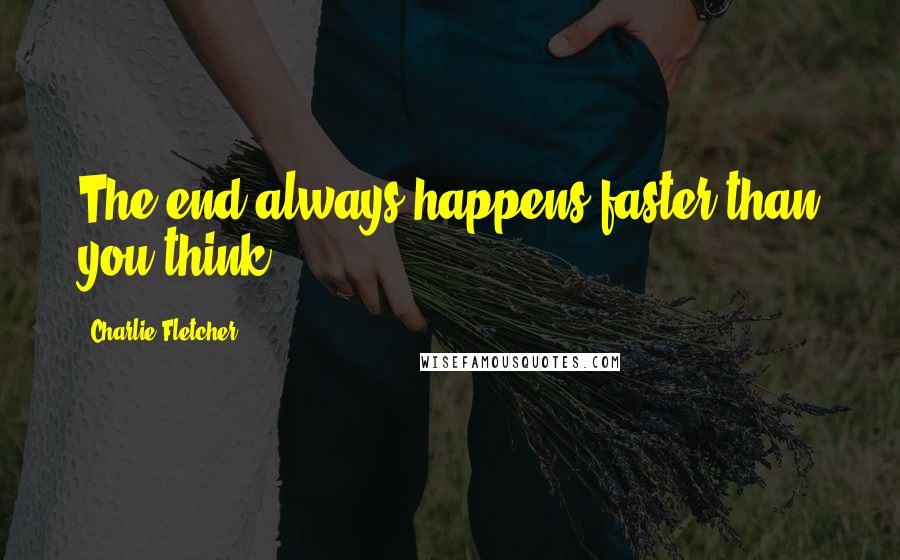 Charlie Fletcher Quotes: The end always happens faster than you think.