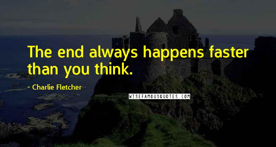 Charlie Fletcher Quotes: The end always happens faster than you think.