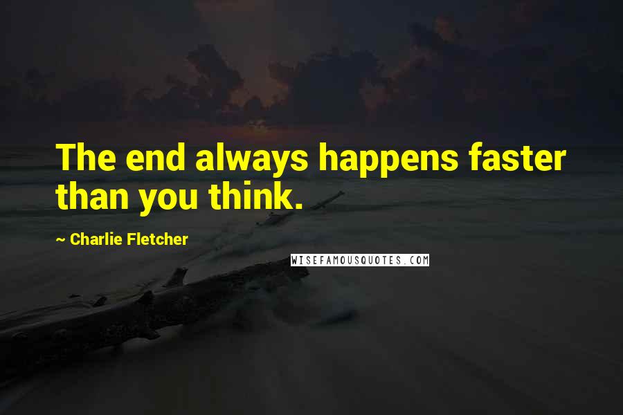 Charlie Fletcher Quotes: The end always happens faster than you think.