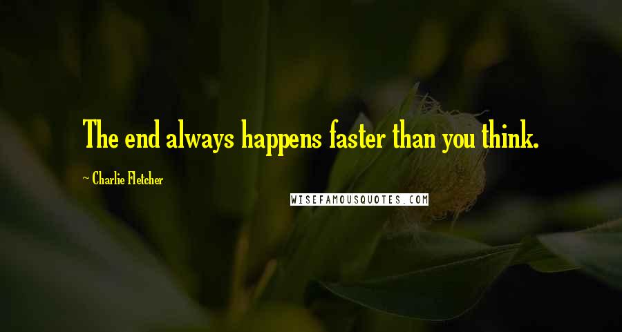 Charlie Fletcher Quotes: The end always happens faster than you think.