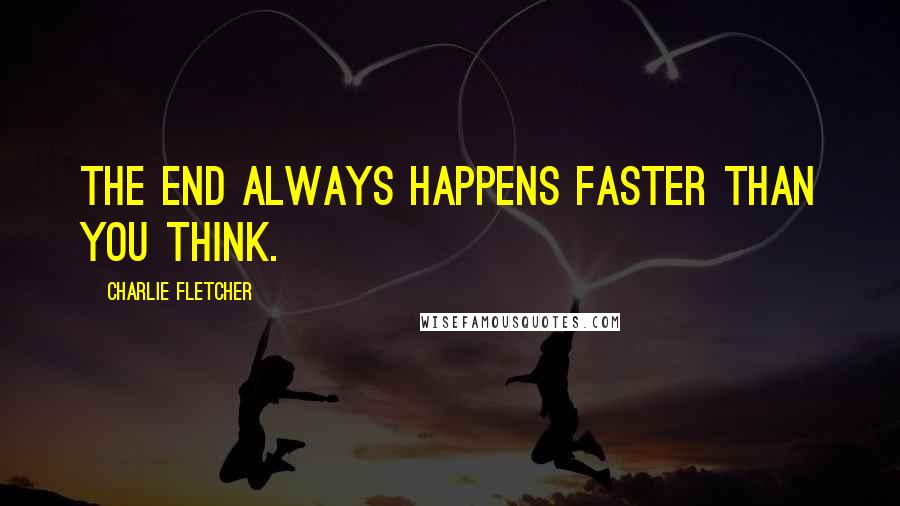 Charlie Fletcher Quotes: The end always happens faster than you think.