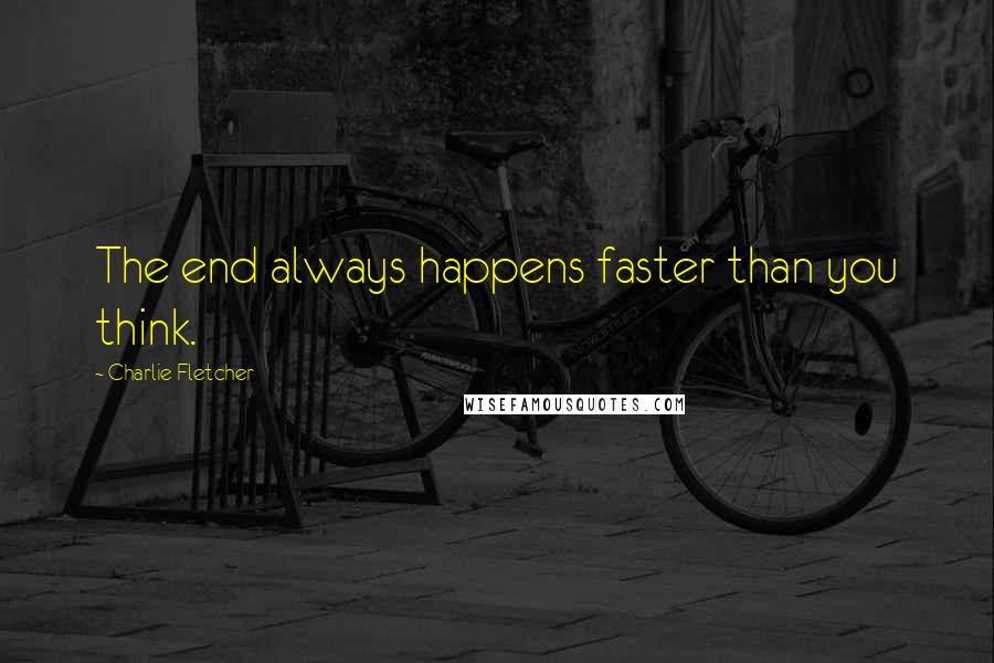 Charlie Fletcher Quotes: The end always happens faster than you think.