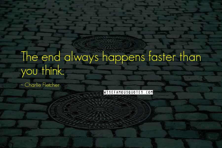 Charlie Fletcher Quotes: The end always happens faster than you think.