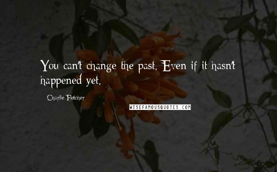 Charlie Fletcher Quotes: You can't change the past. Even if it hasn't happened yet.