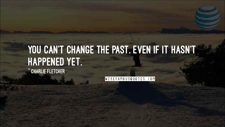 Charlie Fletcher Quotes: You can't change the past. Even if it hasn't happened yet.