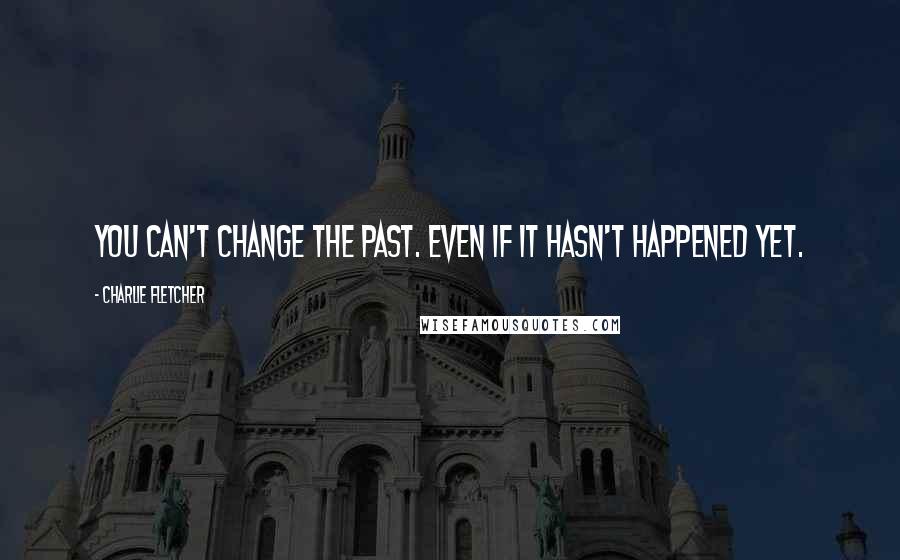 Charlie Fletcher Quotes: You can't change the past. Even if it hasn't happened yet.