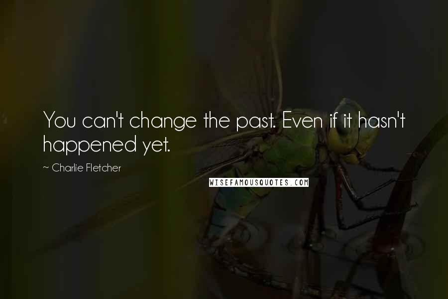 Charlie Fletcher Quotes: You can't change the past. Even if it hasn't happened yet.