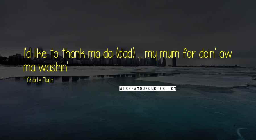 Charlie Flynn Quotes: I'd like to thank ma da (dad) ... my mum for doin' aw ma washin'