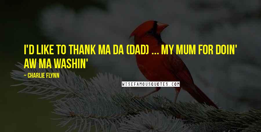 Charlie Flynn Quotes: I'd like to thank ma da (dad) ... my mum for doin' aw ma washin'