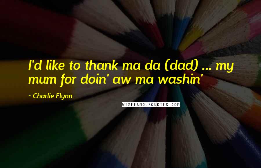 Charlie Flynn Quotes: I'd like to thank ma da (dad) ... my mum for doin' aw ma washin'