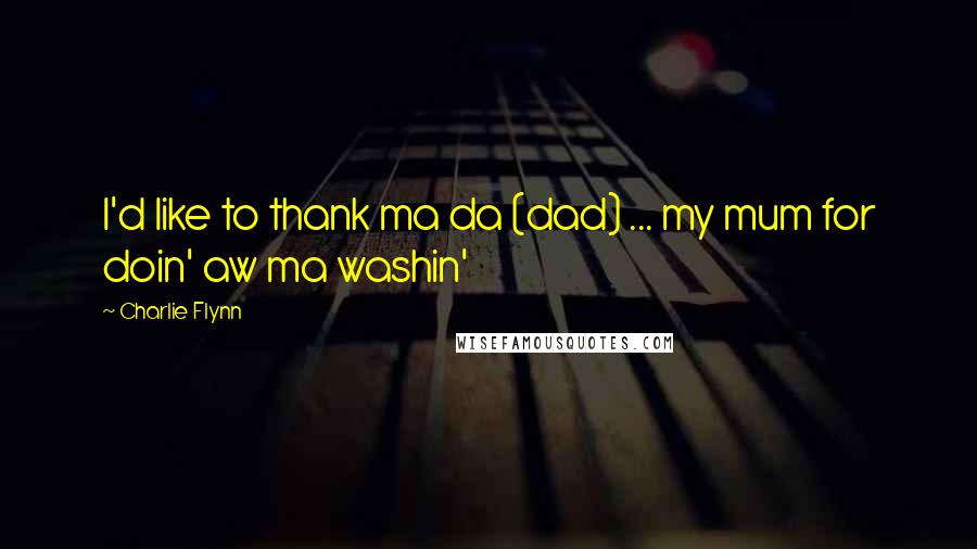 Charlie Flynn Quotes: I'd like to thank ma da (dad) ... my mum for doin' aw ma washin'